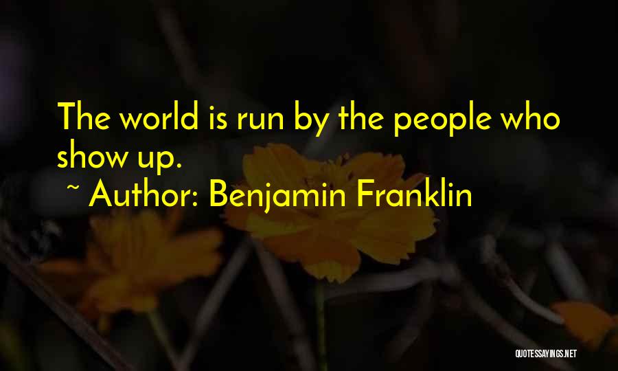 Benjamin Franklin Quotes: The World Is Run By The People Who Show Up.