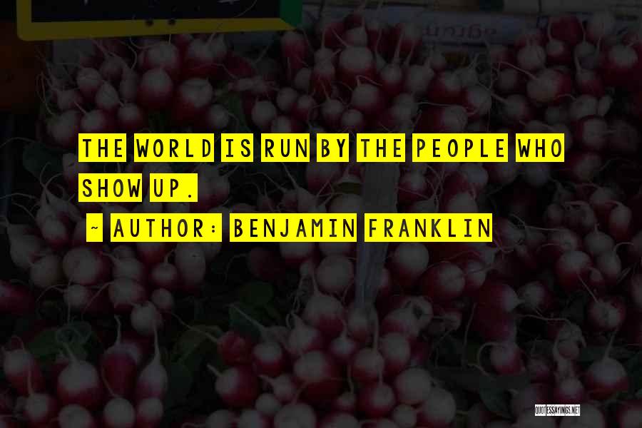 Benjamin Franklin Quotes: The World Is Run By The People Who Show Up.