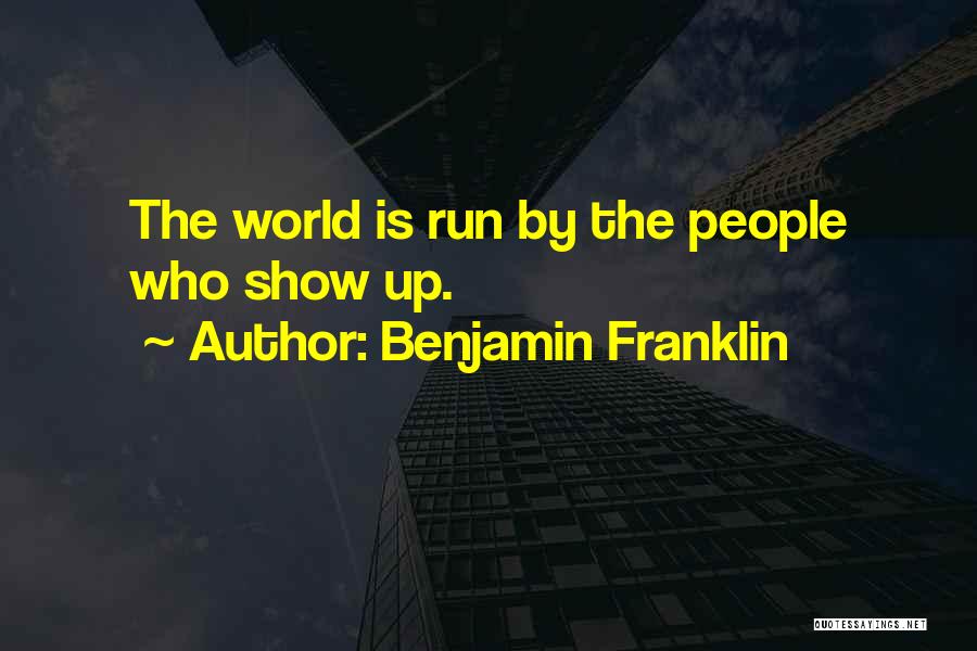 Benjamin Franklin Quotes: The World Is Run By The People Who Show Up.