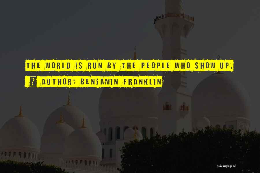 Benjamin Franklin Quotes: The World Is Run By The People Who Show Up.
