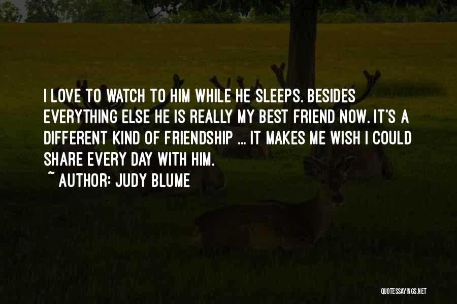 Judy Blume Quotes: I Love To Watch To Him While He Sleeps. Besides Everything Else He Is Really My Best Friend Now. It's