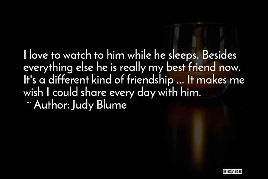 Judy Blume Quotes: I Love To Watch To Him While He Sleeps. Besides Everything Else He Is Really My Best Friend Now. It's