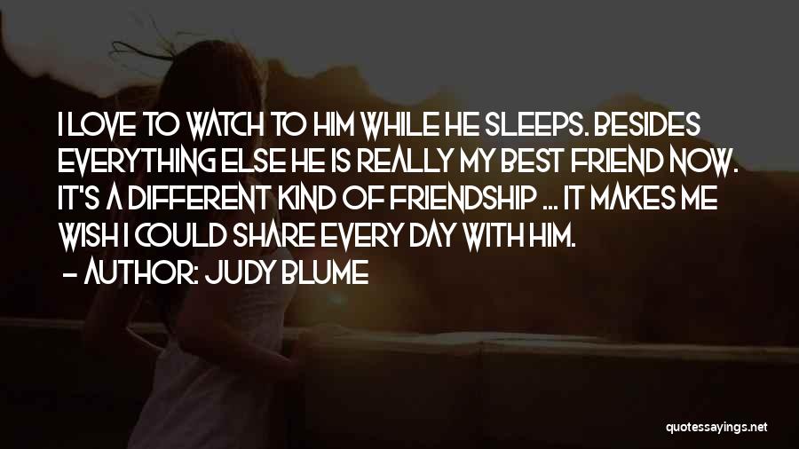 Judy Blume Quotes: I Love To Watch To Him While He Sleeps. Besides Everything Else He Is Really My Best Friend Now. It's