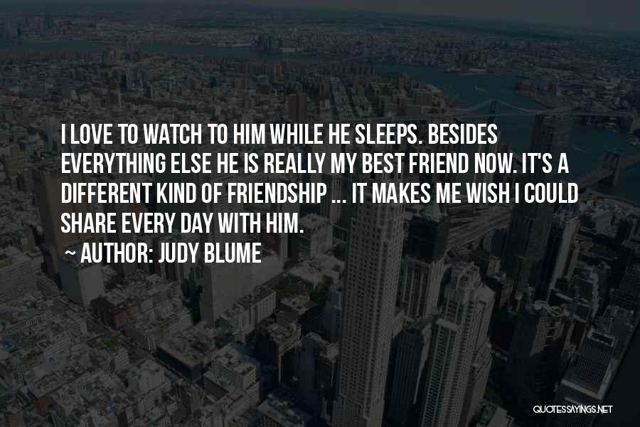 Judy Blume Quotes: I Love To Watch To Him While He Sleeps. Besides Everything Else He Is Really My Best Friend Now. It's