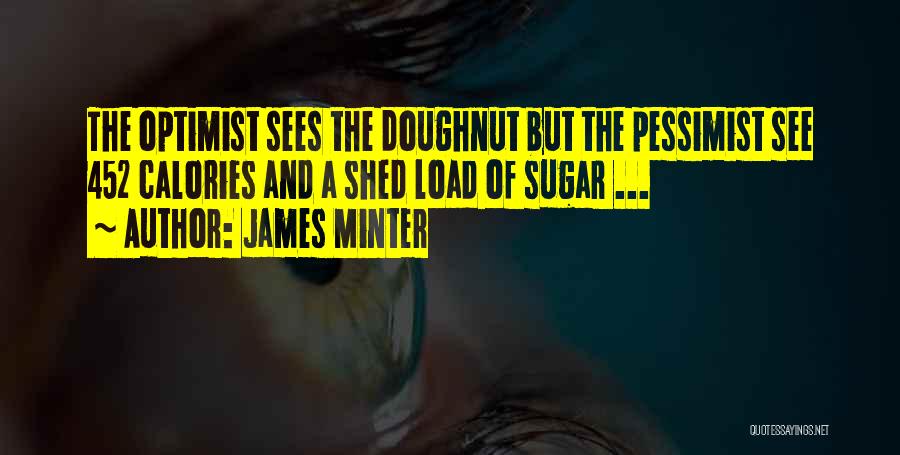 James Minter Quotes: The Optimist Sees The Doughnut But The Pessimist See 452 Calories And A Shed Load Of Sugar ...