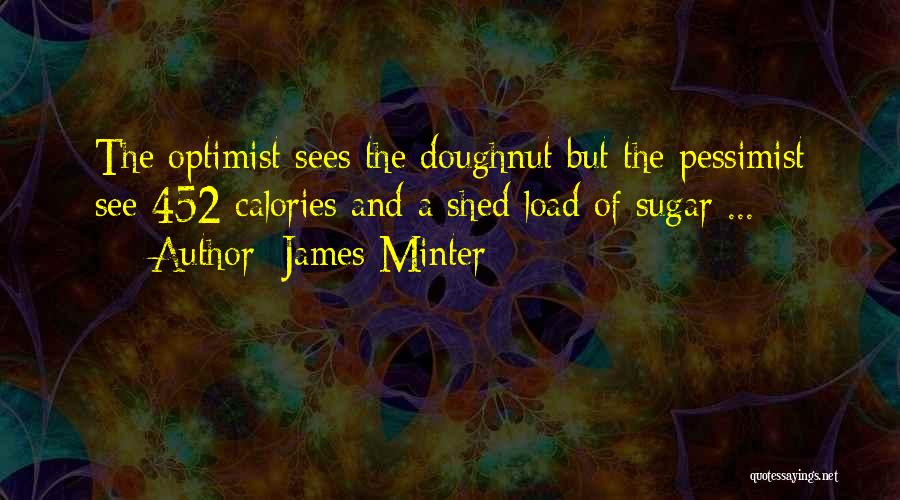 James Minter Quotes: The Optimist Sees The Doughnut But The Pessimist See 452 Calories And A Shed Load Of Sugar ...