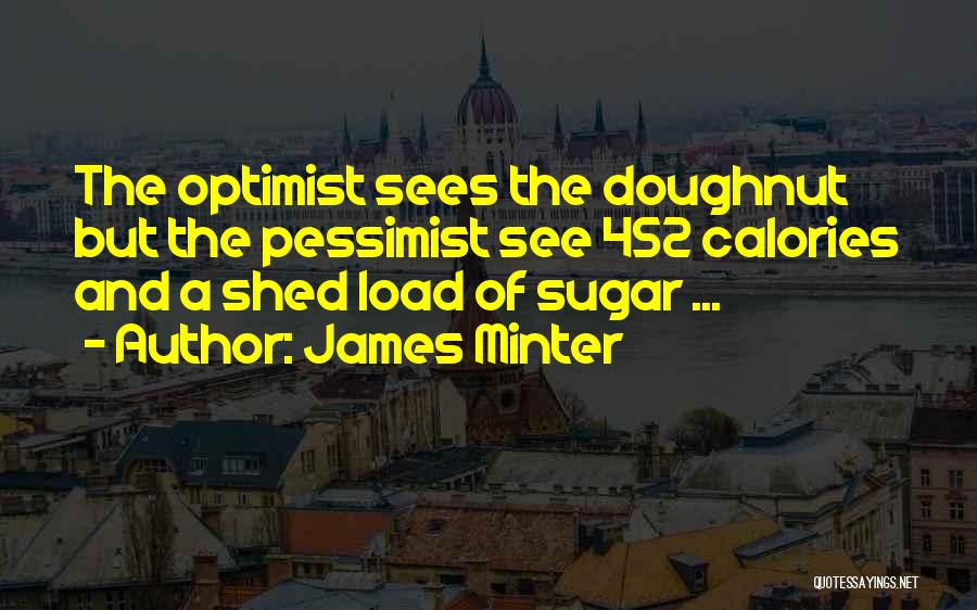 James Minter Quotes: The Optimist Sees The Doughnut But The Pessimist See 452 Calories And A Shed Load Of Sugar ...