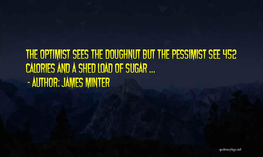 James Minter Quotes: The Optimist Sees The Doughnut But The Pessimist See 452 Calories And A Shed Load Of Sugar ...