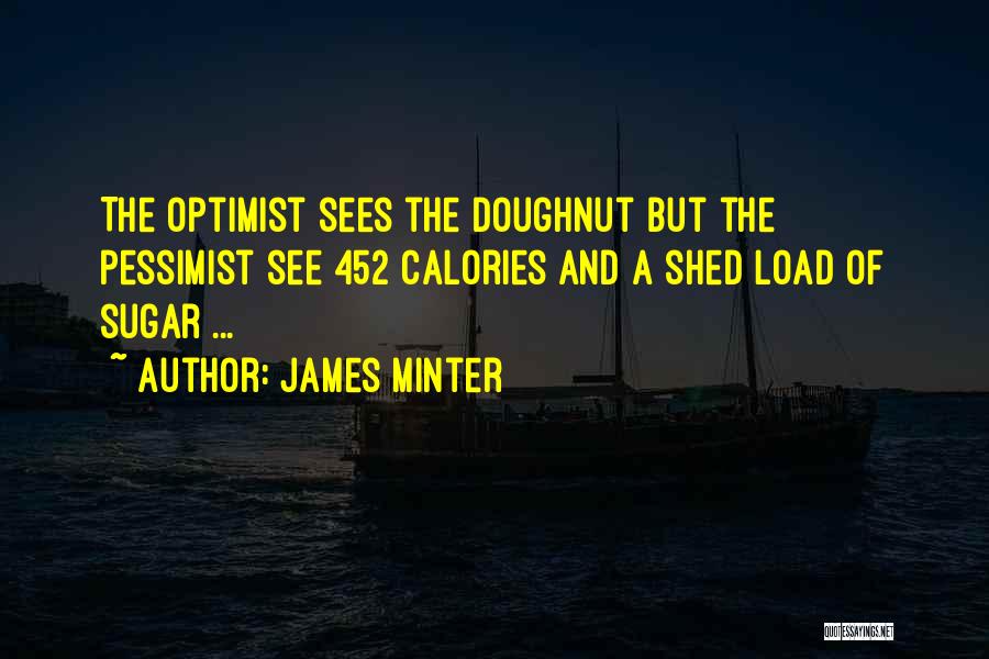 James Minter Quotes: The Optimist Sees The Doughnut But The Pessimist See 452 Calories And A Shed Load Of Sugar ...