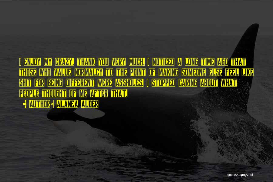 Alanea Alder Quotes: I Enjoy My Crazy, Thank You Very Much. I Noticed A Long Time Ago That Those Who Value Normalcy To