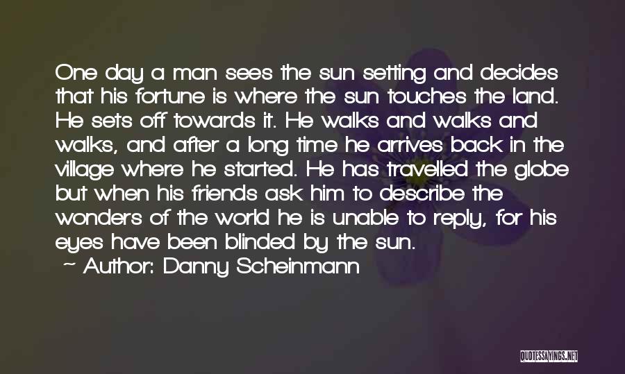 Danny Scheinmann Quotes: One Day A Man Sees The Sun Setting And Decides That His Fortune Is Where The Sun Touches The Land.