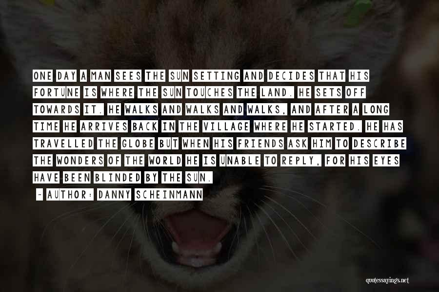 Danny Scheinmann Quotes: One Day A Man Sees The Sun Setting And Decides That His Fortune Is Where The Sun Touches The Land.