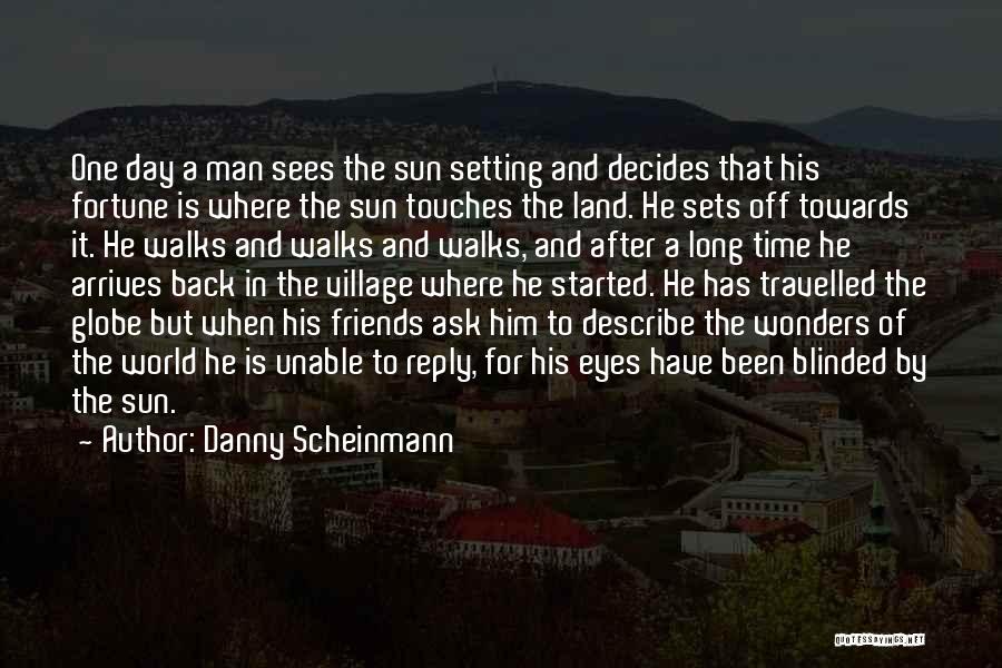 Danny Scheinmann Quotes: One Day A Man Sees The Sun Setting And Decides That His Fortune Is Where The Sun Touches The Land.