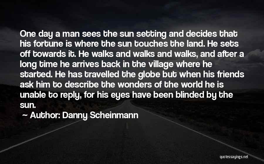 Danny Scheinmann Quotes: One Day A Man Sees The Sun Setting And Decides That His Fortune Is Where The Sun Touches The Land.