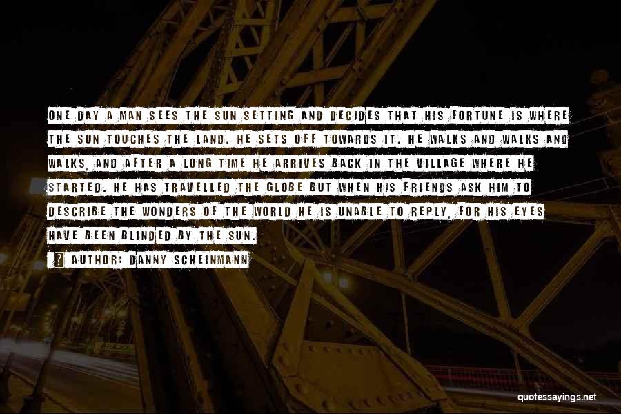 Danny Scheinmann Quotes: One Day A Man Sees The Sun Setting And Decides That His Fortune Is Where The Sun Touches The Land.