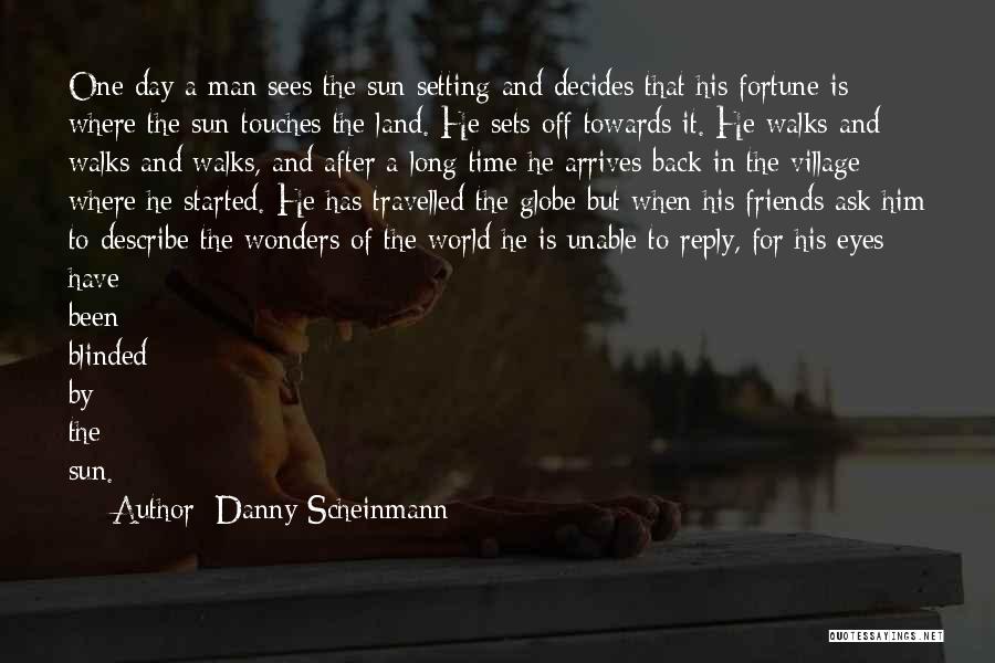 Danny Scheinmann Quotes: One Day A Man Sees The Sun Setting And Decides That His Fortune Is Where The Sun Touches The Land.