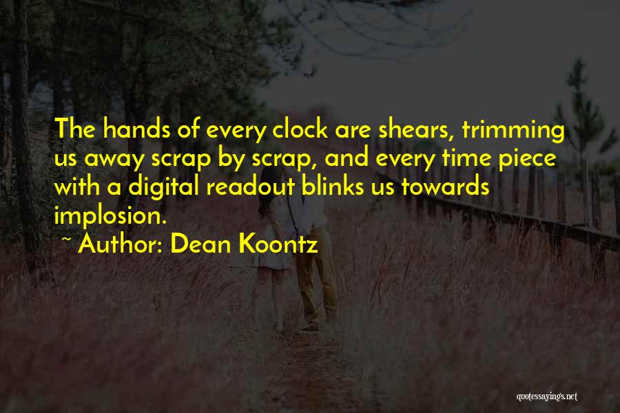 Dean Koontz Quotes: The Hands Of Every Clock Are Shears, Trimming Us Away Scrap By Scrap, And Every Time Piece With A Digital