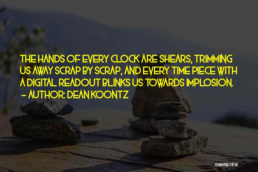 Dean Koontz Quotes: The Hands Of Every Clock Are Shears, Trimming Us Away Scrap By Scrap, And Every Time Piece With A Digital