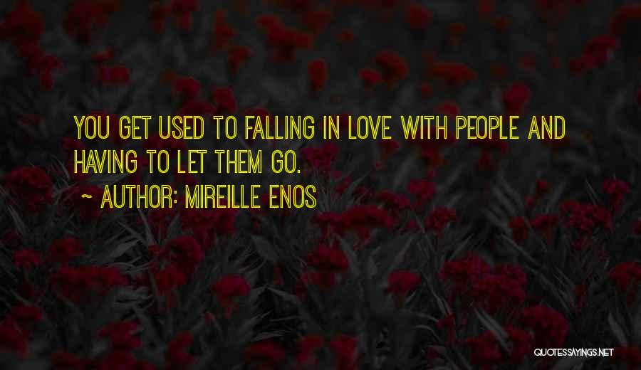 Mireille Enos Quotes: You Get Used To Falling In Love With People And Having To Let Them Go.