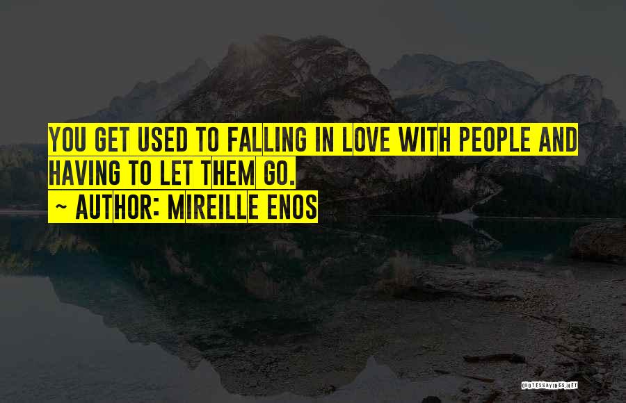 Mireille Enos Quotes: You Get Used To Falling In Love With People And Having To Let Them Go.