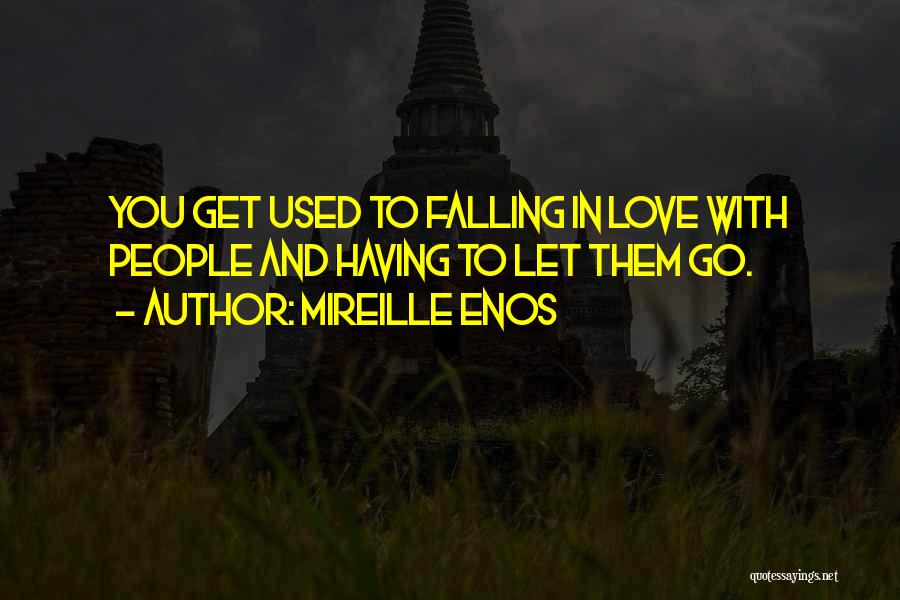 Mireille Enos Quotes: You Get Used To Falling In Love With People And Having To Let Them Go.