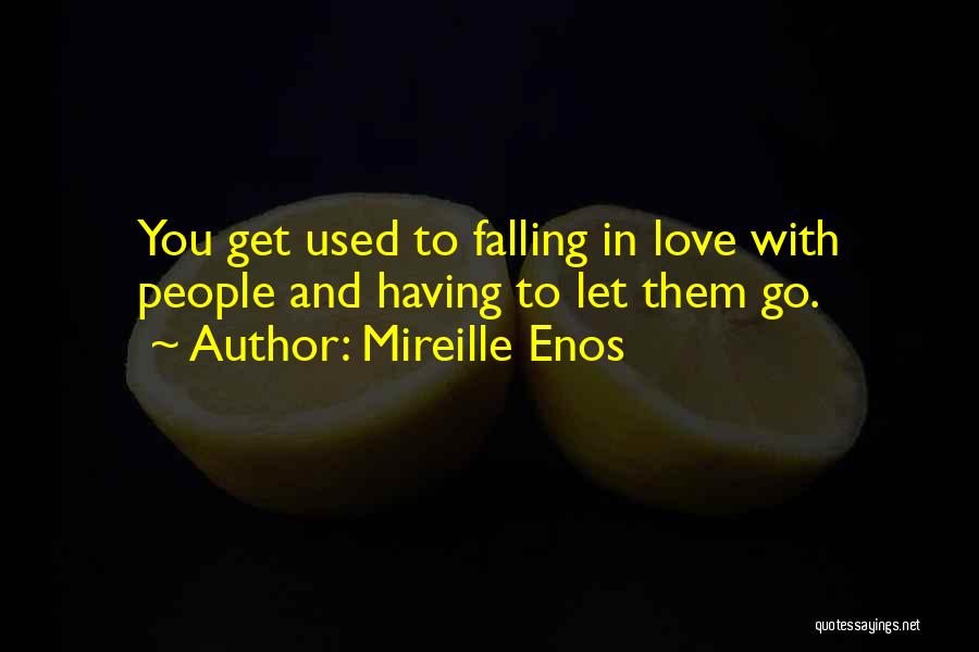 Mireille Enos Quotes: You Get Used To Falling In Love With People And Having To Let Them Go.