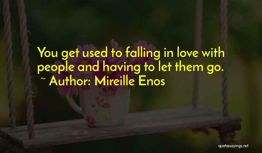 Mireille Enos Quotes: You Get Used To Falling In Love With People And Having To Let Them Go.