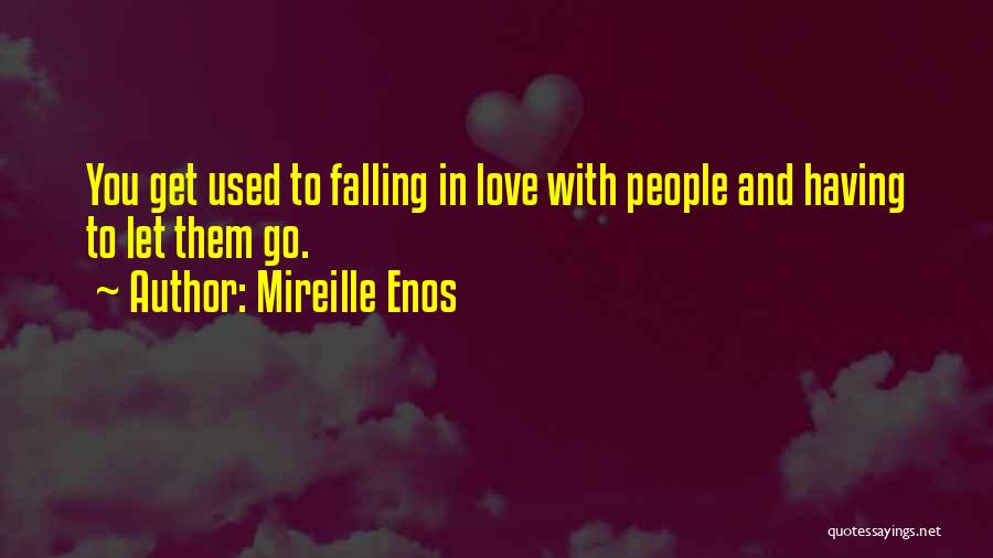 Mireille Enos Quotes: You Get Used To Falling In Love With People And Having To Let Them Go.