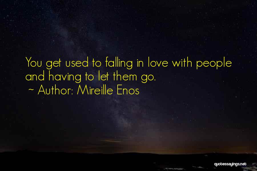 Mireille Enos Quotes: You Get Used To Falling In Love With People And Having To Let Them Go.