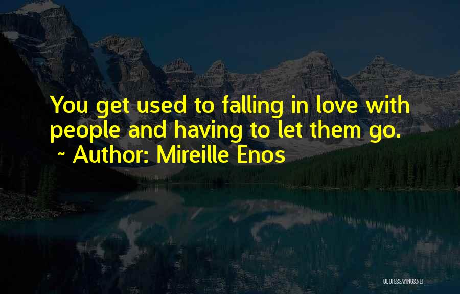 Mireille Enos Quotes: You Get Used To Falling In Love With People And Having To Let Them Go.