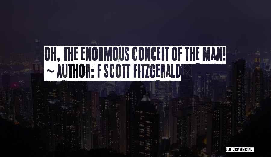 F Scott Fitzgerald Quotes: Oh, The Enormous Conceit Of The Man!