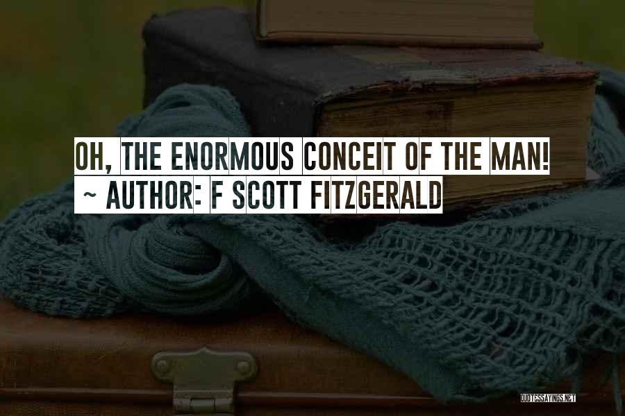 F Scott Fitzgerald Quotes: Oh, The Enormous Conceit Of The Man!