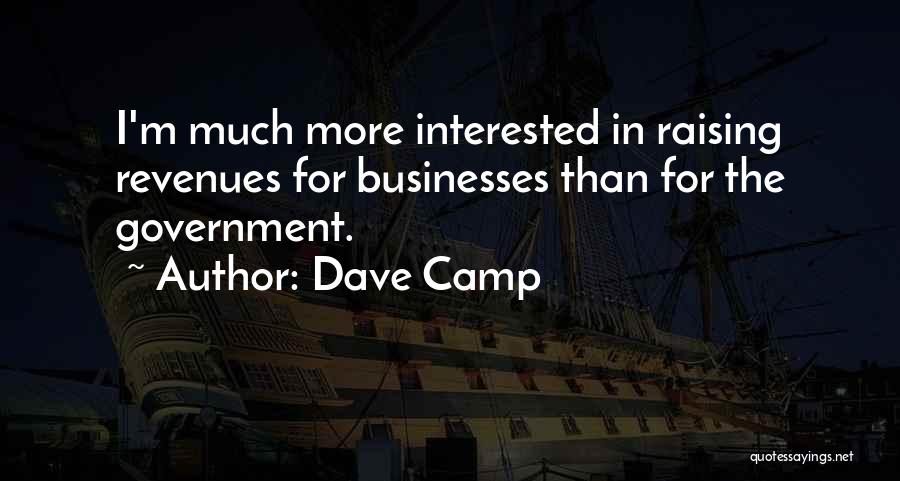 Dave Camp Quotes: I'm Much More Interested In Raising Revenues For Businesses Than For The Government.