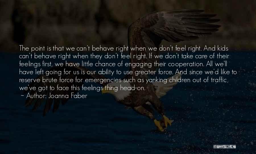 Joanna Faber Quotes: The Point Is That We Can't Behave Right When We Don't Feel Right. And Kids Can't Behave Right When They
