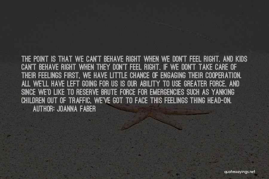 Joanna Faber Quotes: The Point Is That We Can't Behave Right When We Don't Feel Right. And Kids Can't Behave Right When They