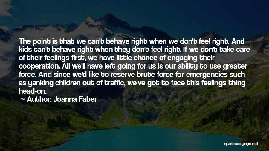 Joanna Faber Quotes: The Point Is That We Can't Behave Right When We Don't Feel Right. And Kids Can't Behave Right When They