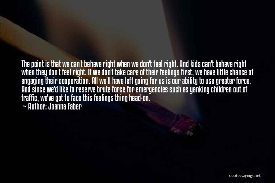 Joanna Faber Quotes: The Point Is That We Can't Behave Right When We Don't Feel Right. And Kids Can't Behave Right When They