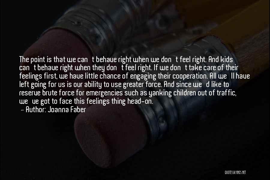 Joanna Faber Quotes: The Point Is That We Can't Behave Right When We Don't Feel Right. And Kids Can't Behave Right When They