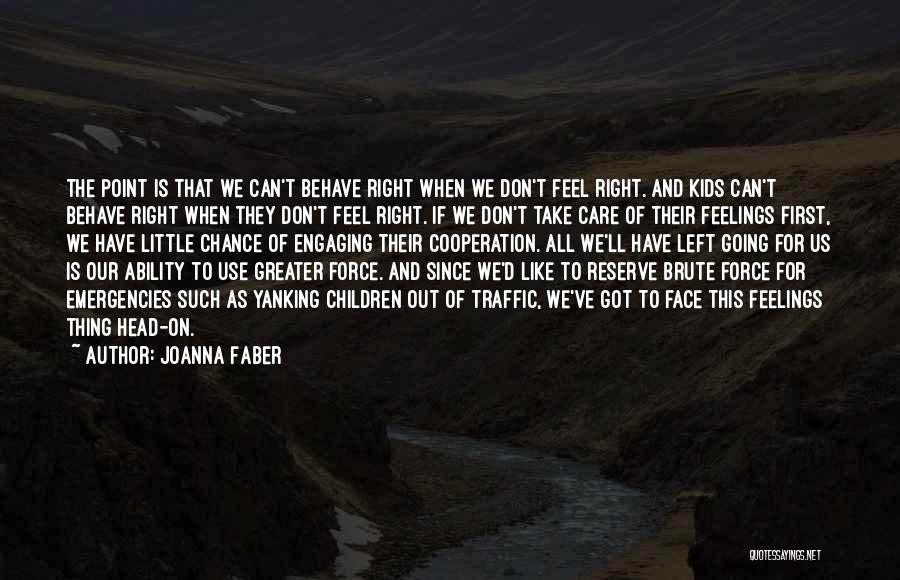 Joanna Faber Quotes: The Point Is That We Can't Behave Right When We Don't Feel Right. And Kids Can't Behave Right When They