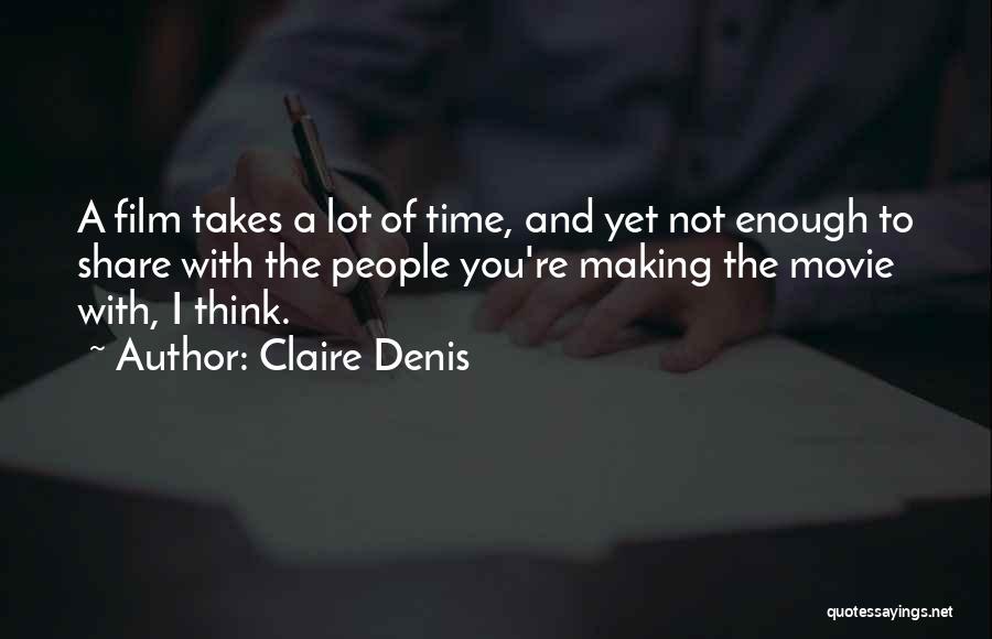 Claire Denis Quotes: A Film Takes A Lot Of Time, And Yet Not Enough To Share With The People You're Making The Movie