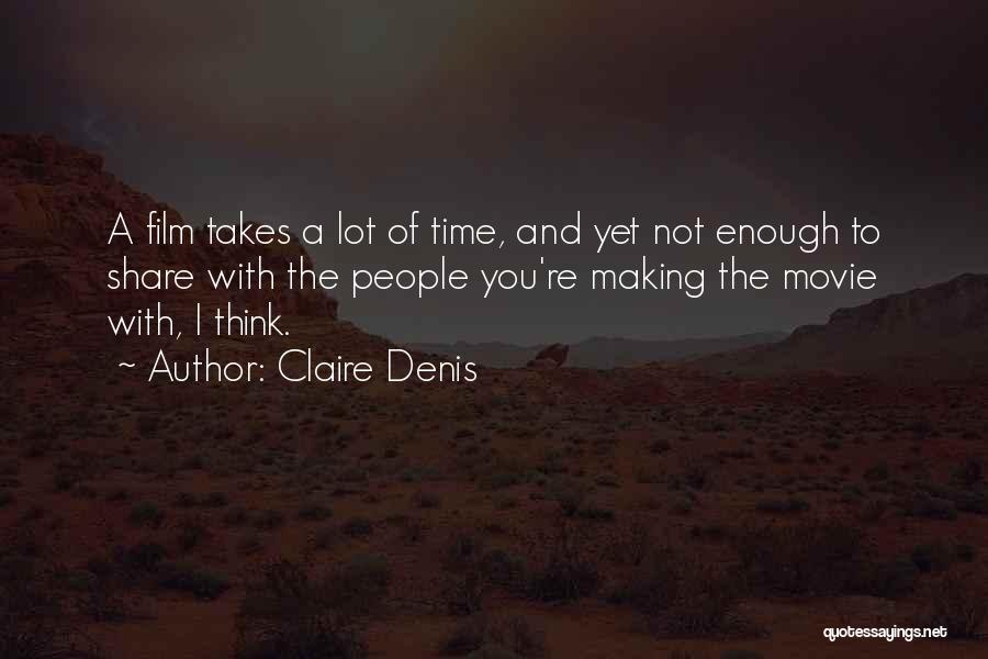Claire Denis Quotes: A Film Takes A Lot Of Time, And Yet Not Enough To Share With The People You're Making The Movie