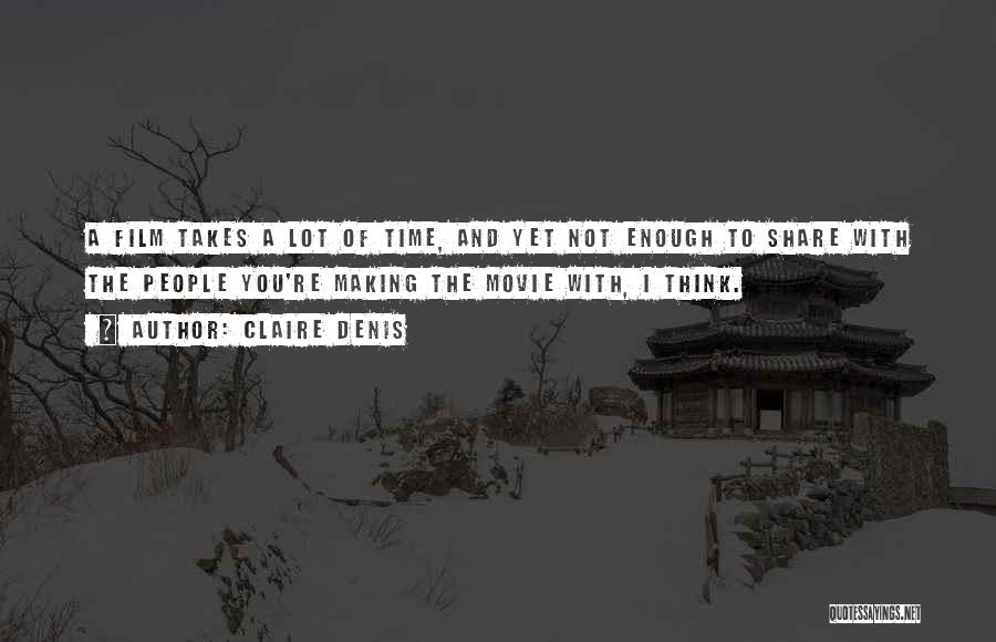 Claire Denis Quotes: A Film Takes A Lot Of Time, And Yet Not Enough To Share With The People You're Making The Movie