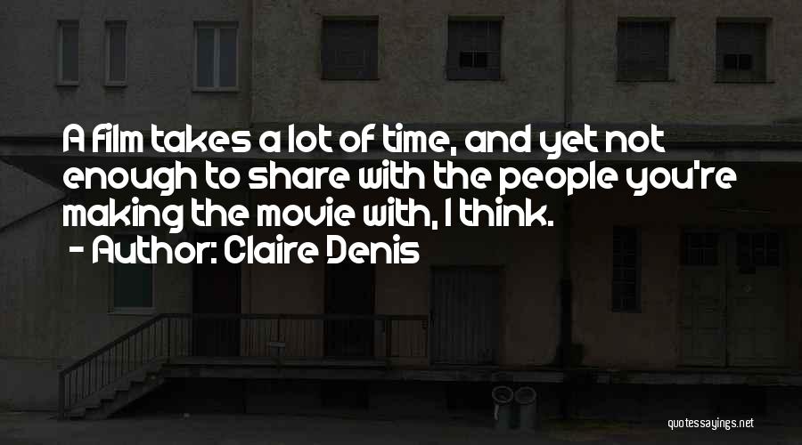 Claire Denis Quotes: A Film Takes A Lot Of Time, And Yet Not Enough To Share With The People You're Making The Movie