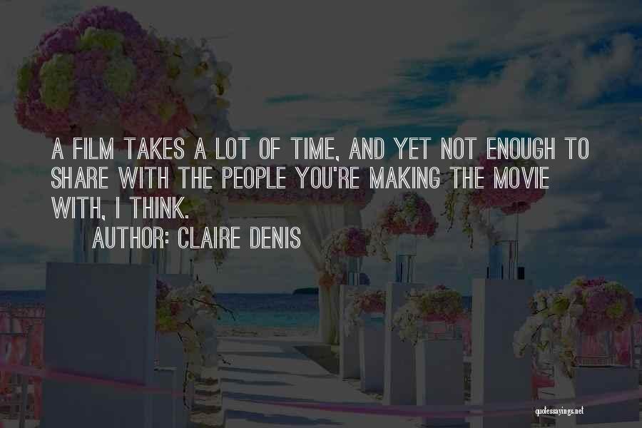Claire Denis Quotes: A Film Takes A Lot Of Time, And Yet Not Enough To Share With The People You're Making The Movie