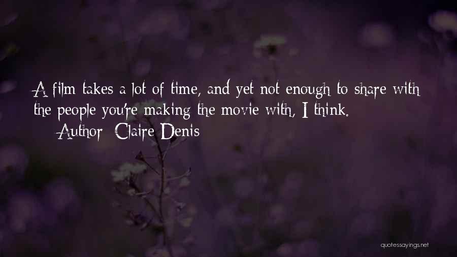 Claire Denis Quotes: A Film Takes A Lot Of Time, And Yet Not Enough To Share With The People You're Making The Movie