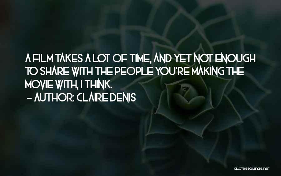 Claire Denis Quotes: A Film Takes A Lot Of Time, And Yet Not Enough To Share With The People You're Making The Movie