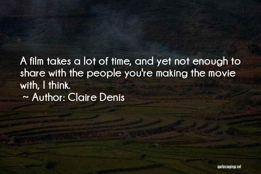 Claire Denis Quotes: A Film Takes A Lot Of Time, And Yet Not Enough To Share With The People You're Making The Movie