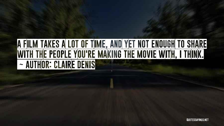 Claire Denis Quotes: A Film Takes A Lot Of Time, And Yet Not Enough To Share With The People You're Making The Movie