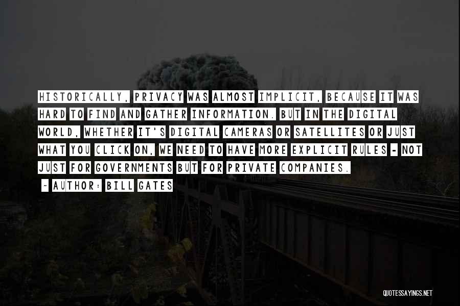 Bill Gates Quotes: Historically, Privacy Was Almost Implicit, Because It Was Hard To Find And Gather Information. But In The Digital World, Whether