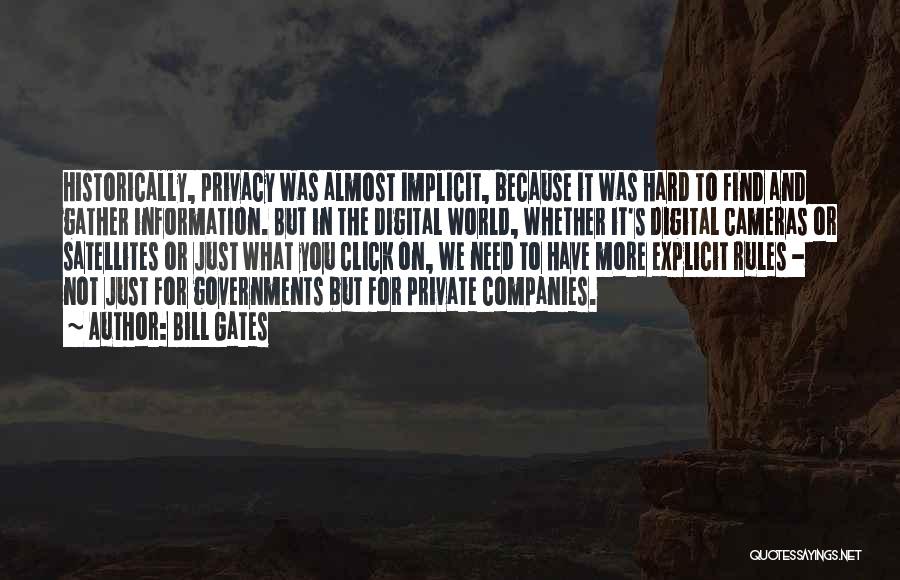 Bill Gates Quotes: Historically, Privacy Was Almost Implicit, Because It Was Hard To Find And Gather Information. But In The Digital World, Whether